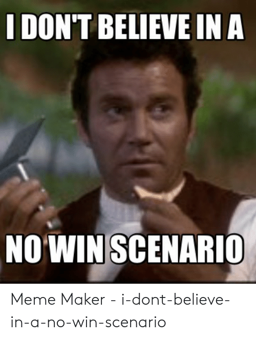 idont-believe-in-a-nowin-scenario-meme-maker-i-dont-believe-in-a-no-win-scenario-51888352